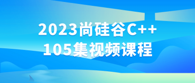 2023尚硅谷C++105集视频课程