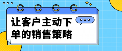 让客户主动下单的销售策略