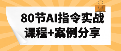 80节AI指令实战课程+案例分享