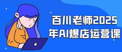 百川老师2025年AI爆店运营课