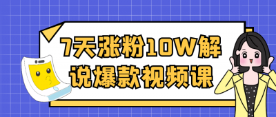 7天涨粉10W解说爆款视频课